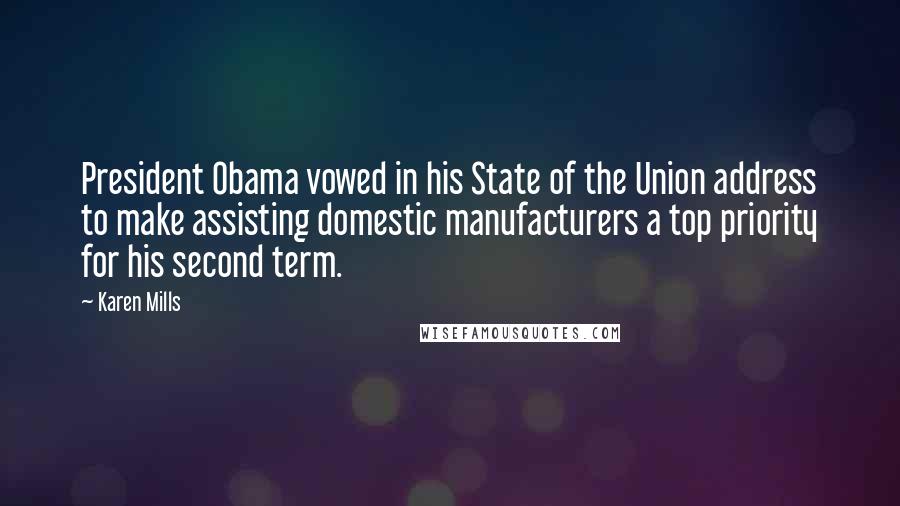 Karen Mills Quotes: President Obama vowed in his State of the Union address to make assisting domestic manufacturers a top priority for his second term.