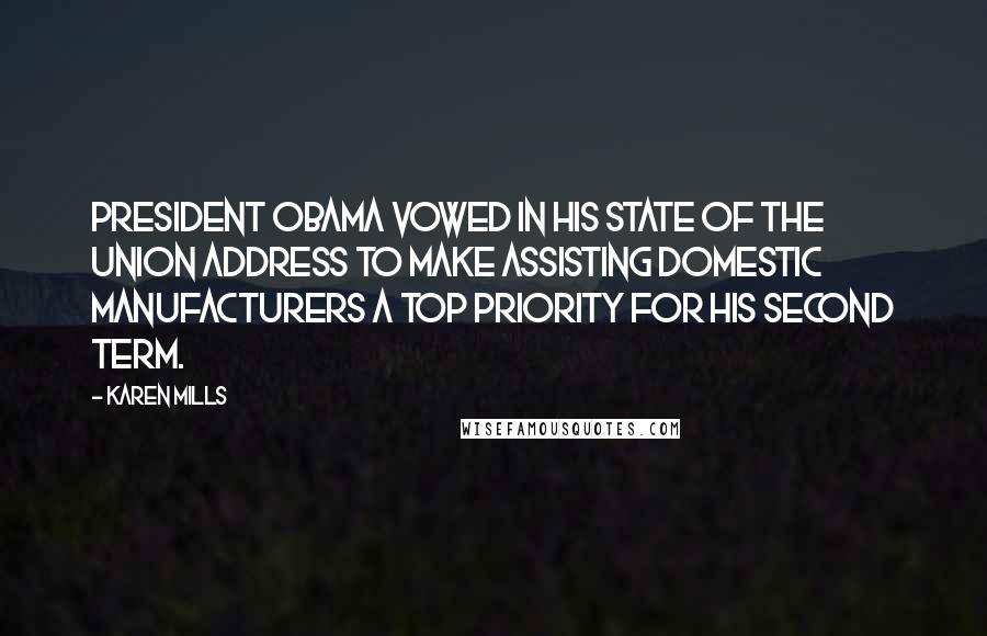 Karen Mills Quotes: President Obama vowed in his State of the Union address to make assisting domestic manufacturers a top priority for his second term.