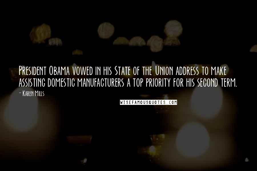 Karen Mills Quotes: President Obama vowed in his State of the Union address to make assisting domestic manufacturers a top priority for his second term.