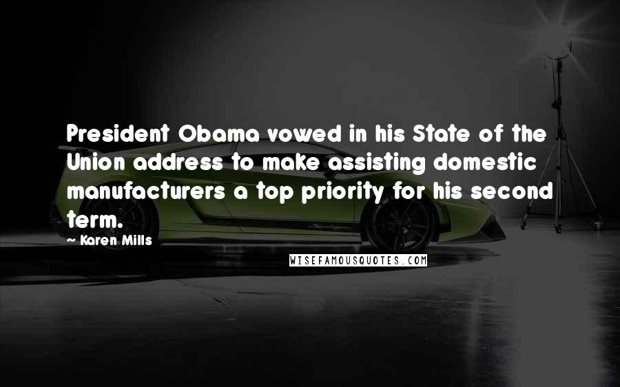 Karen Mills Quotes: President Obama vowed in his State of the Union address to make assisting domestic manufacturers a top priority for his second term.