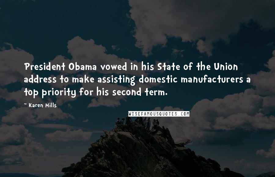 Karen Mills Quotes: President Obama vowed in his State of the Union address to make assisting domestic manufacturers a top priority for his second term.