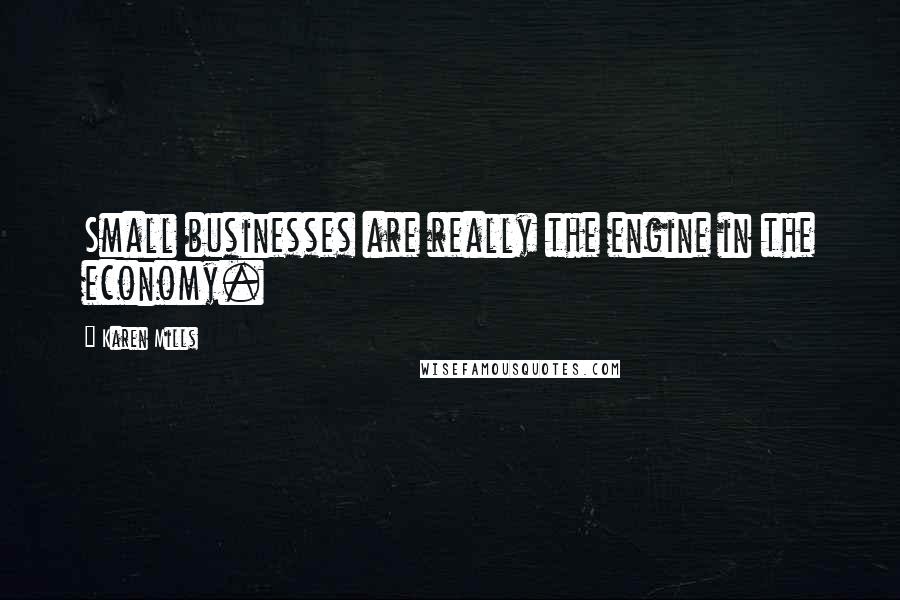 Karen Mills Quotes: Small businesses are really the engine in the economy.