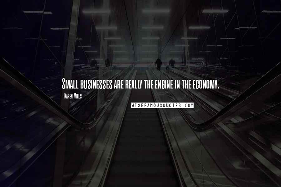 Karen Mills Quotes: Small businesses are really the engine in the economy.