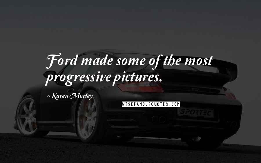 Karen Morley Quotes: Ford made some of the most progressive pictures.