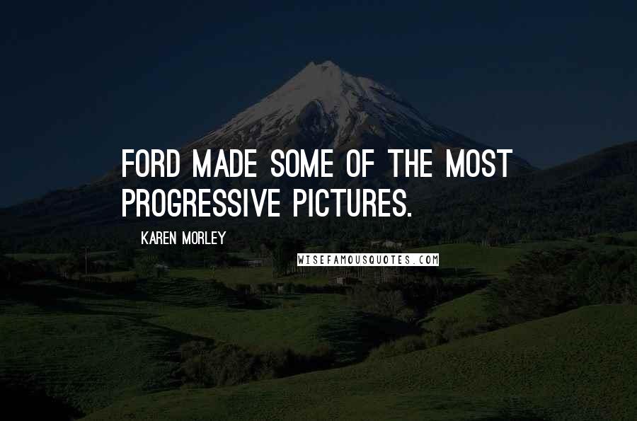 Karen Morley Quotes: Ford made some of the most progressive pictures.