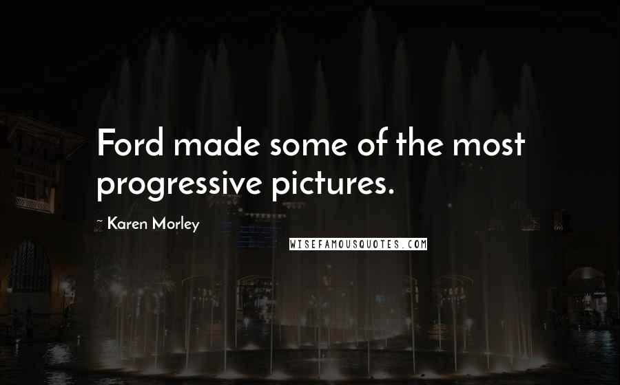 Karen Morley Quotes: Ford made some of the most progressive pictures.