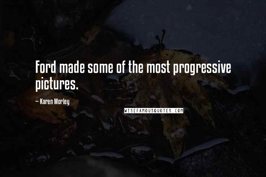 Karen Morley Quotes: Ford made some of the most progressive pictures.