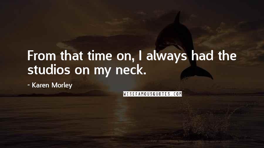 Karen Morley Quotes: From that time on, I always had the studios on my neck.