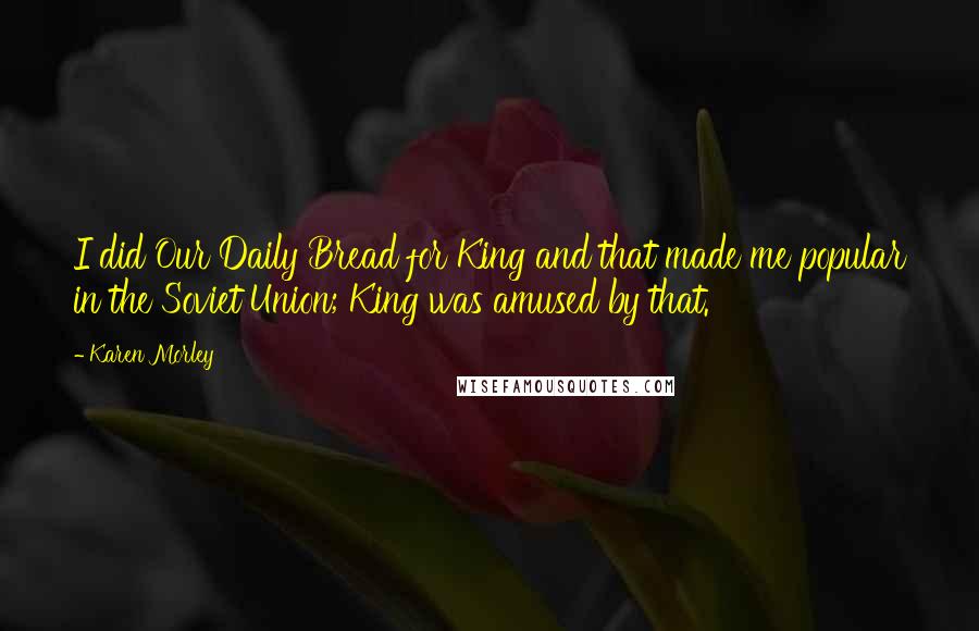 Karen Morley Quotes: I did Our Daily Bread for King and that made me popular in the Soviet Union; King was amused by that.