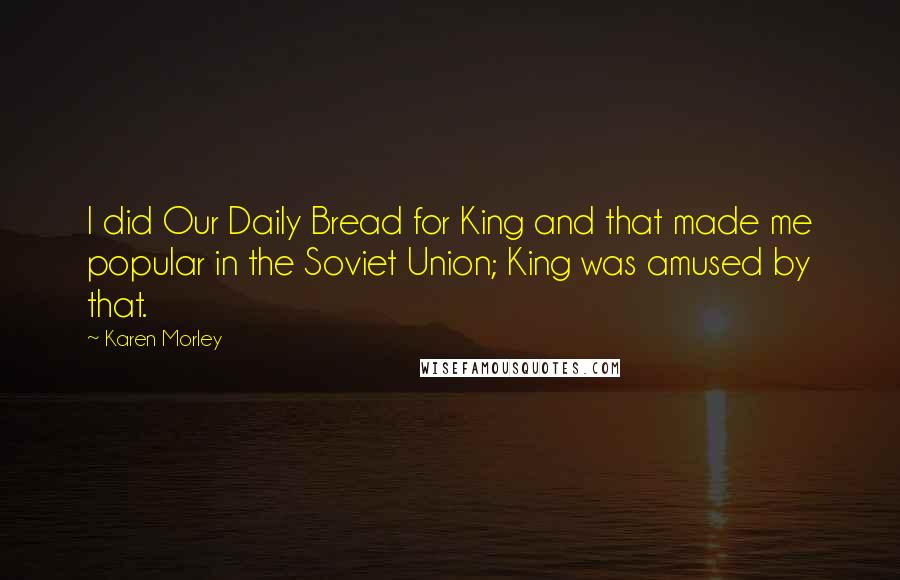 Karen Morley Quotes: I did Our Daily Bread for King and that made me popular in the Soviet Union; King was amused by that.