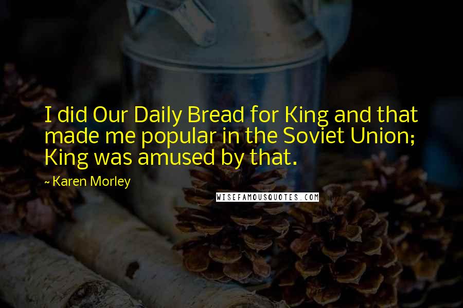 Karen Morley Quotes: I did Our Daily Bread for King and that made me popular in the Soviet Union; King was amused by that.