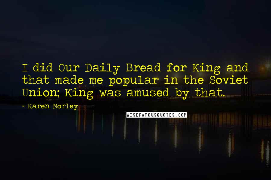 Karen Morley Quotes: I did Our Daily Bread for King and that made me popular in the Soviet Union; King was amused by that.