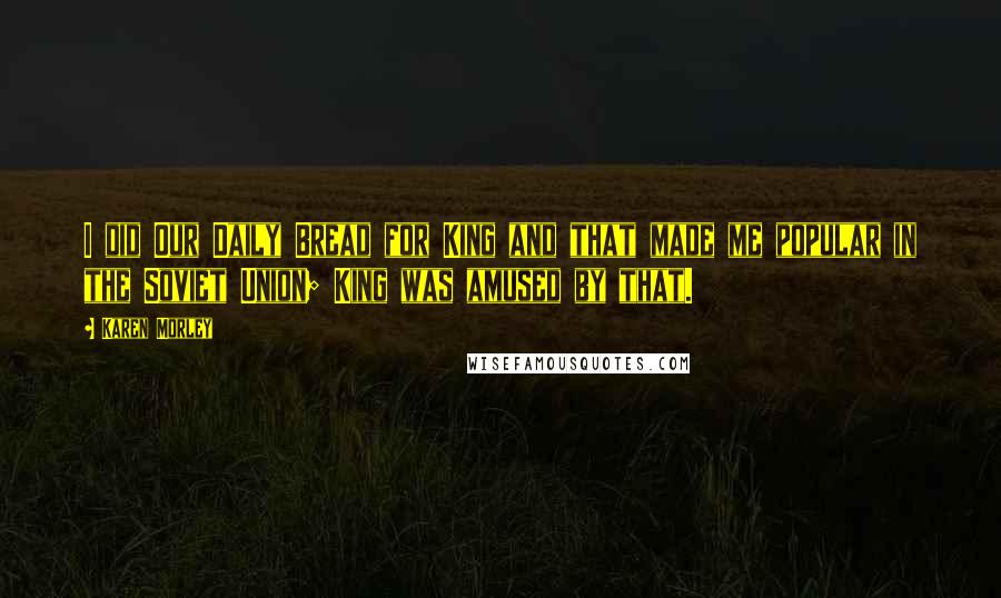 Karen Morley Quotes: I did Our Daily Bread for King and that made me popular in the Soviet Union; King was amused by that.