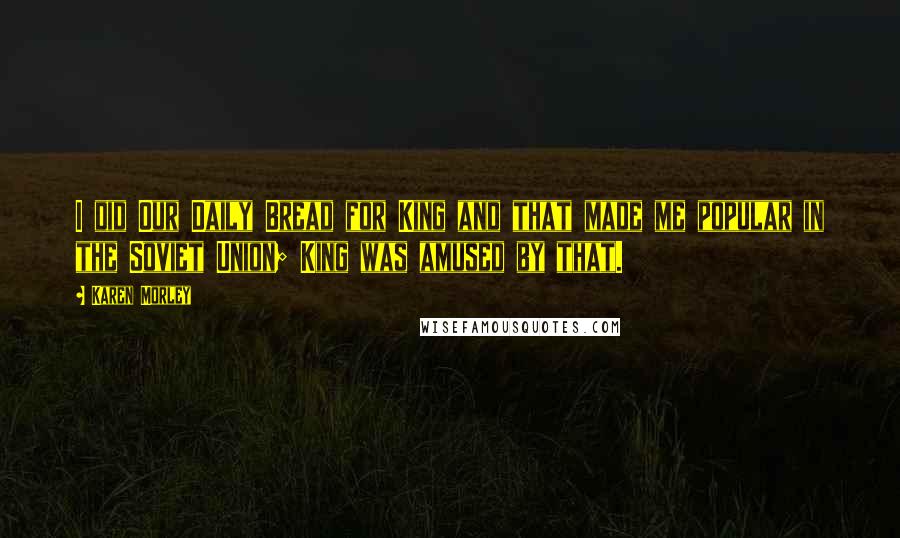 Karen Morley Quotes: I did Our Daily Bread for King and that made me popular in the Soviet Union; King was amused by that.