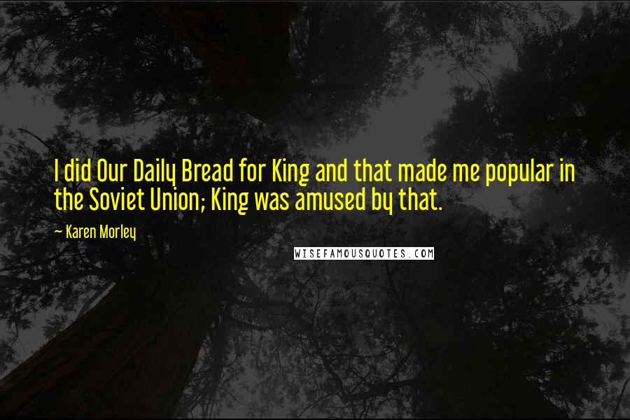 Karen Morley Quotes: I did Our Daily Bread for King and that made me popular in the Soviet Union; King was amused by that.