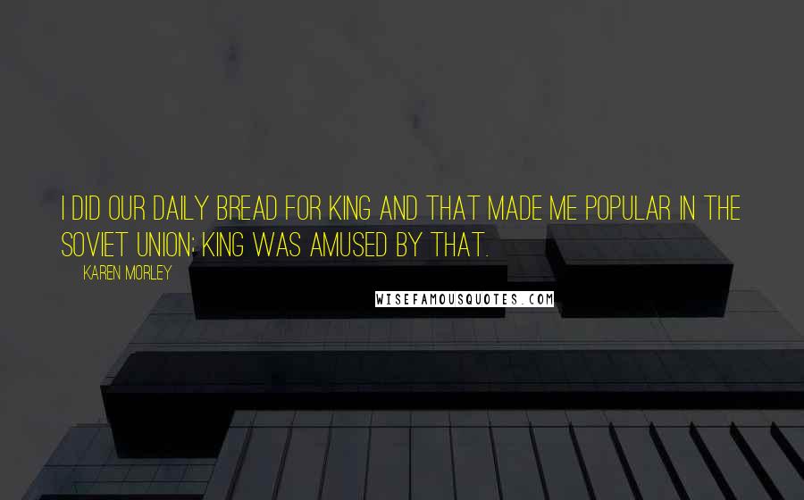 Karen Morley Quotes: I did Our Daily Bread for King and that made me popular in the Soviet Union; King was amused by that.