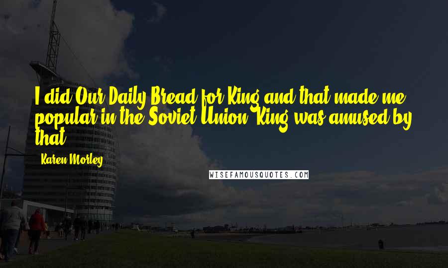 Karen Morley Quotes: I did Our Daily Bread for King and that made me popular in the Soviet Union; King was amused by that.