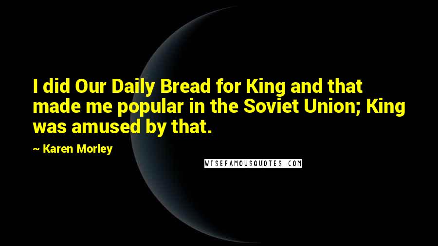 Karen Morley Quotes: I did Our Daily Bread for King and that made me popular in the Soviet Union; King was amused by that.