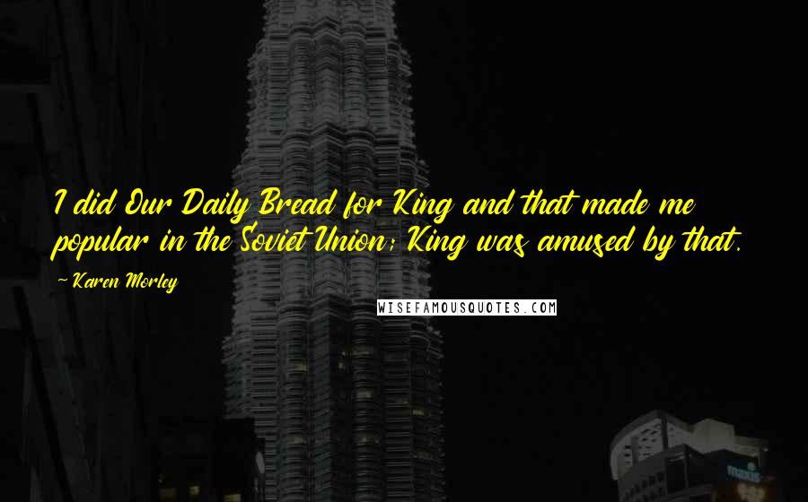 Karen Morley Quotes: I did Our Daily Bread for King and that made me popular in the Soviet Union; King was amused by that.