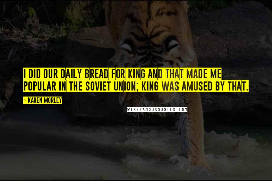 Karen Morley Quotes: I did Our Daily Bread for King and that made me popular in the Soviet Union; King was amused by that.