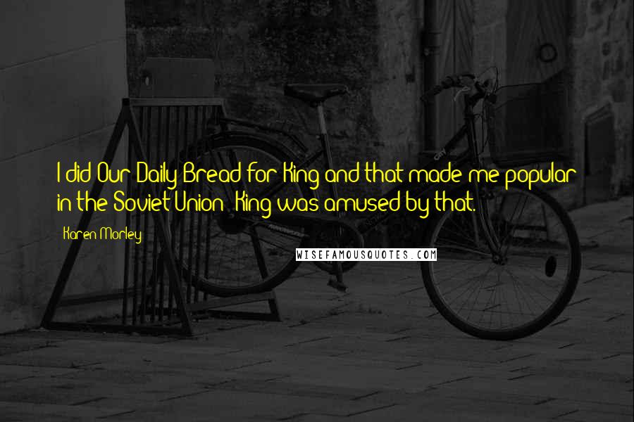 Karen Morley Quotes: I did Our Daily Bread for King and that made me popular in the Soviet Union; King was amused by that.