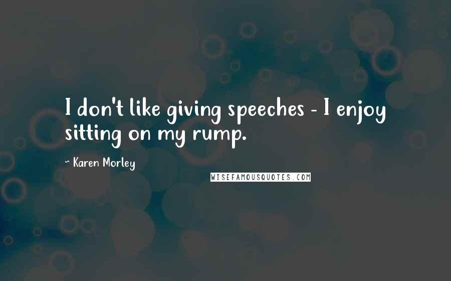 Karen Morley Quotes: I don't like giving speeches - I enjoy sitting on my rump.