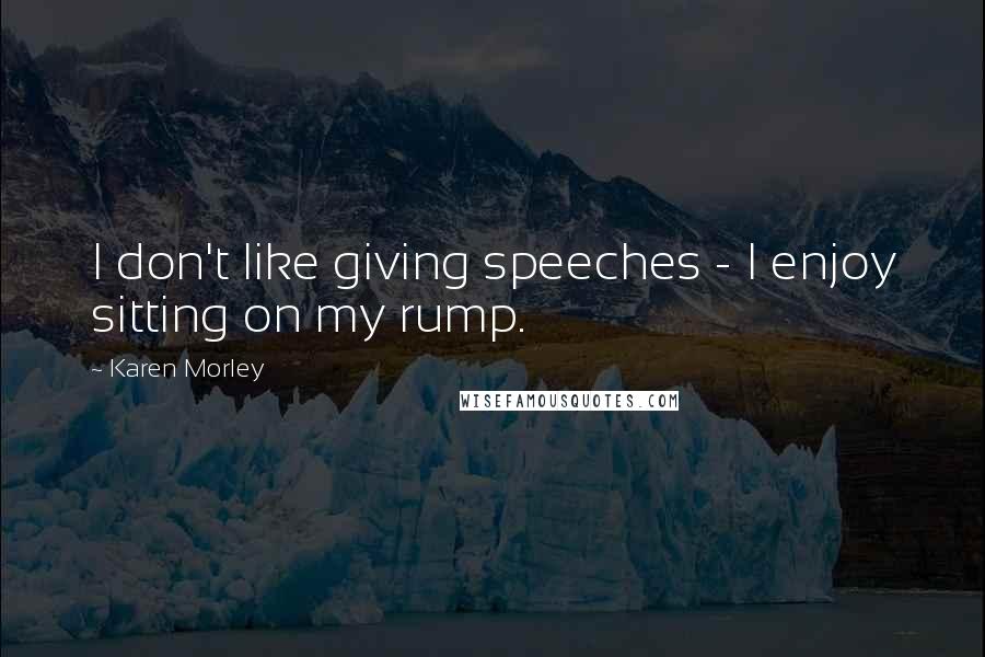 Karen Morley Quotes: I don't like giving speeches - I enjoy sitting on my rump.