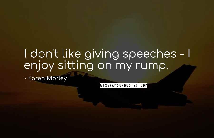 Karen Morley Quotes: I don't like giving speeches - I enjoy sitting on my rump.