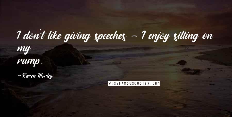 Karen Morley Quotes: I don't like giving speeches - I enjoy sitting on my rump.