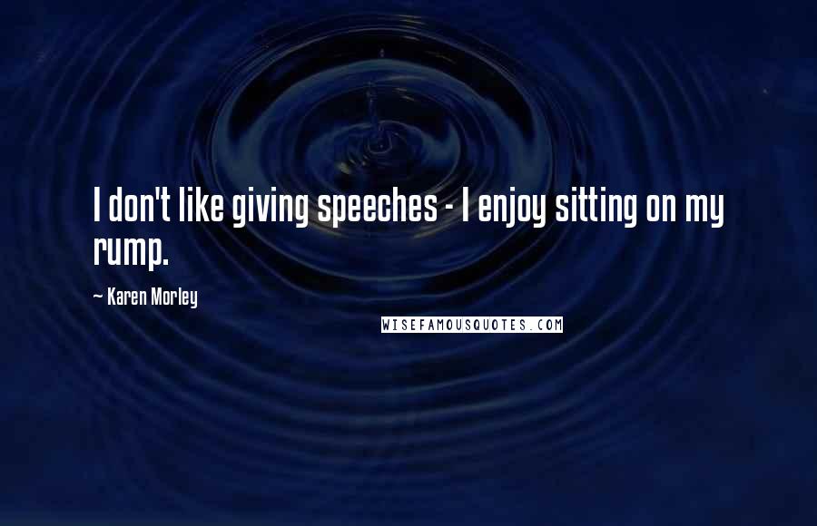 Karen Morley Quotes: I don't like giving speeches - I enjoy sitting on my rump.