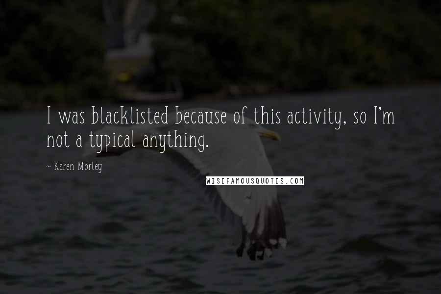 Karen Morley Quotes: I was blacklisted because of this activity, so I'm not a typical anything.
