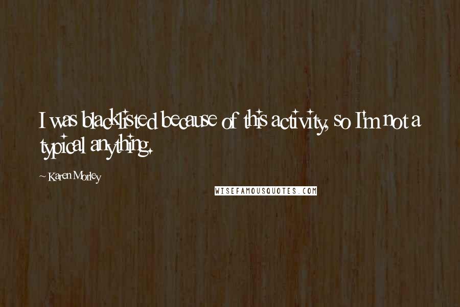 Karen Morley Quotes: I was blacklisted because of this activity, so I'm not a typical anything.