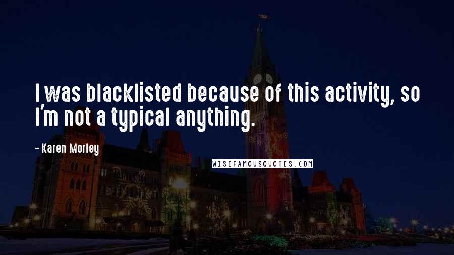 Karen Morley Quotes: I was blacklisted because of this activity, so I'm not a typical anything.