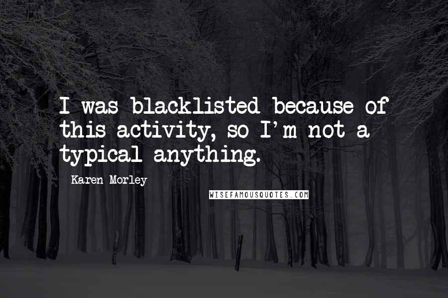 Karen Morley Quotes: I was blacklisted because of this activity, so I'm not a typical anything.