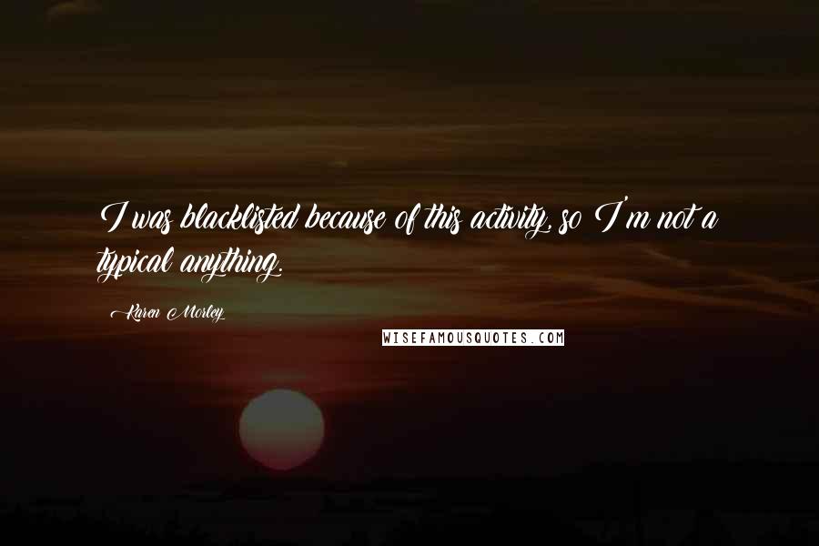 Karen Morley Quotes: I was blacklisted because of this activity, so I'm not a typical anything.