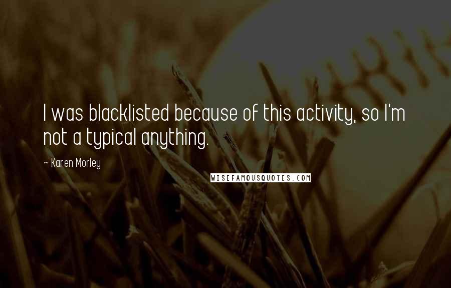 Karen Morley Quotes: I was blacklisted because of this activity, so I'm not a typical anything.