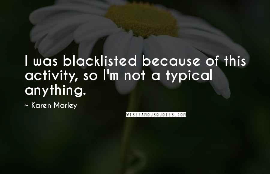 Karen Morley Quotes: I was blacklisted because of this activity, so I'm not a typical anything.