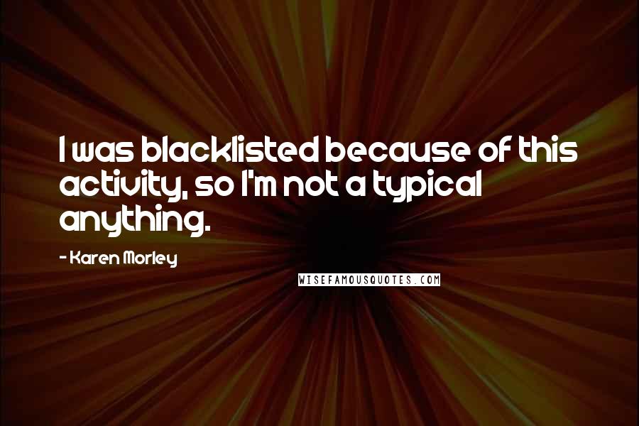 Karen Morley Quotes: I was blacklisted because of this activity, so I'm not a typical anything.