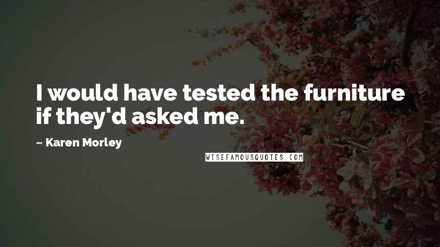Karen Morley Quotes: I would have tested the furniture if they'd asked me.