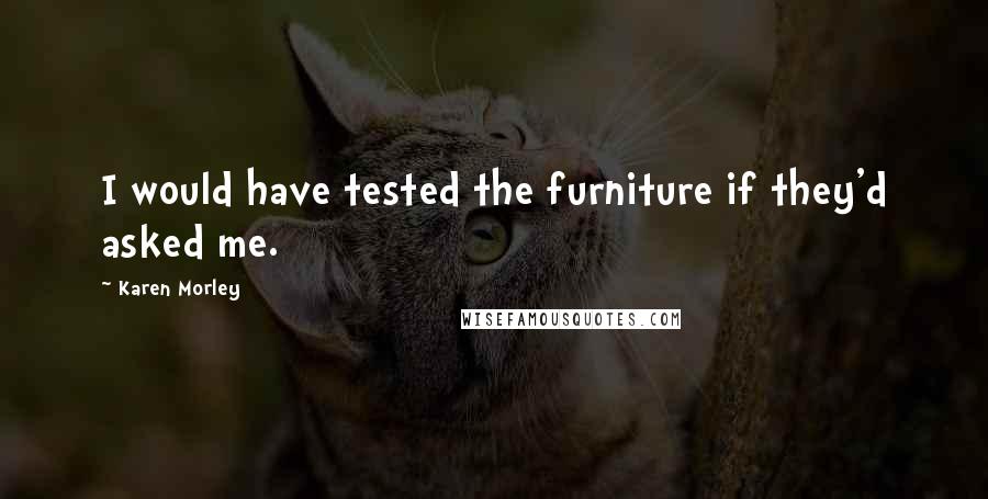 Karen Morley Quotes: I would have tested the furniture if they'd asked me.
