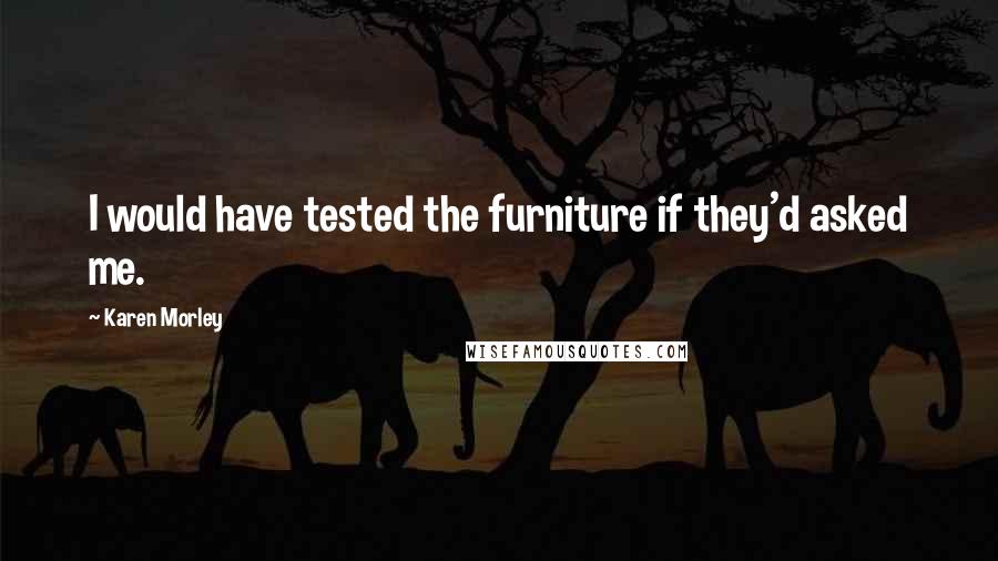 Karen Morley Quotes: I would have tested the furniture if they'd asked me.