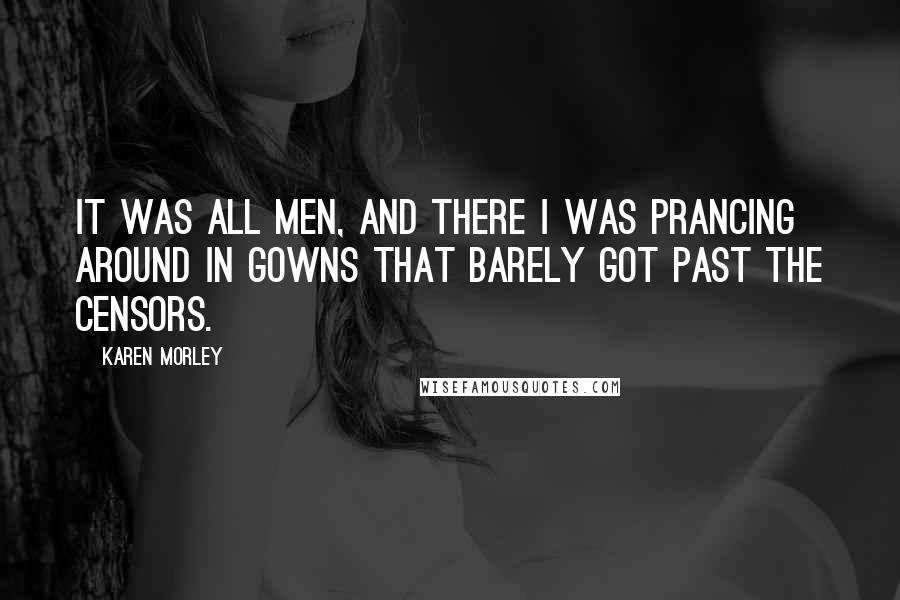 Karen Morley Quotes: It was all men, and there I was prancing around in gowns that barely got past the censors.