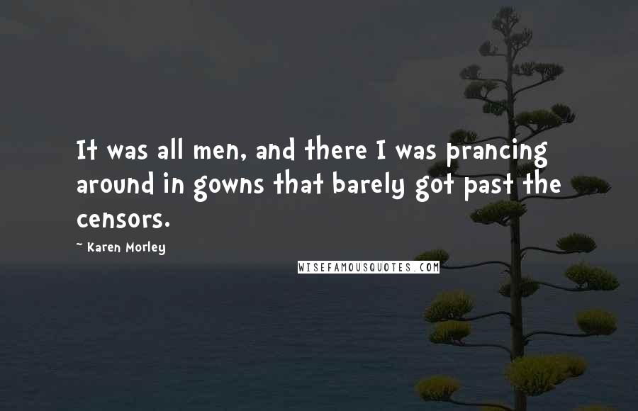 Karen Morley Quotes: It was all men, and there I was prancing around in gowns that barely got past the censors.