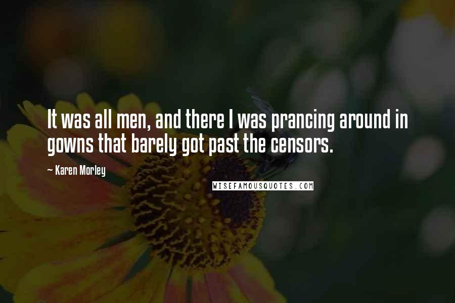 Karen Morley Quotes: It was all men, and there I was prancing around in gowns that barely got past the censors.