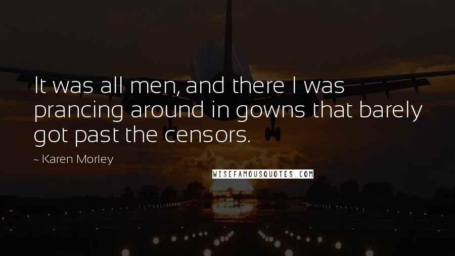 Karen Morley Quotes: It was all men, and there I was prancing around in gowns that barely got past the censors.