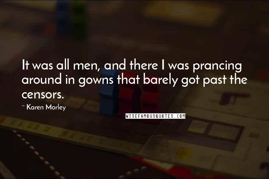 Karen Morley Quotes: It was all men, and there I was prancing around in gowns that barely got past the censors.