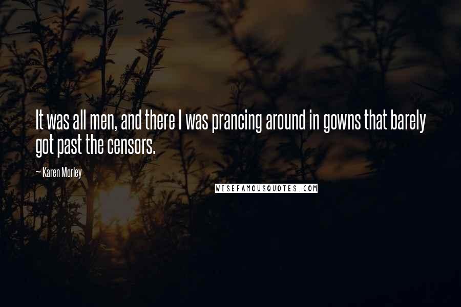 Karen Morley Quotes: It was all men, and there I was prancing around in gowns that barely got past the censors.