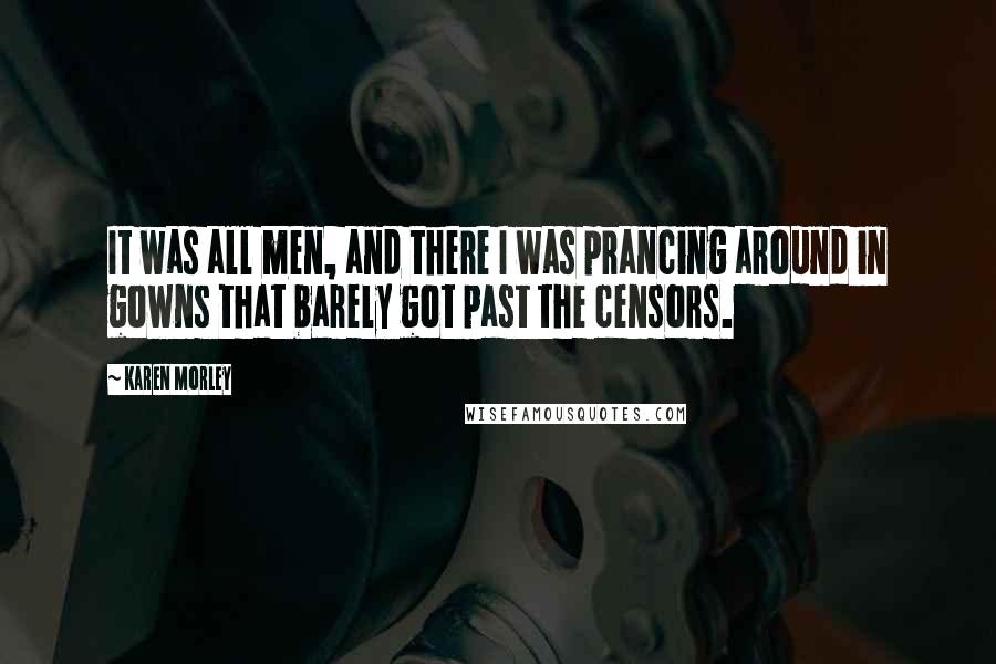 Karen Morley Quotes: It was all men, and there I was prancing around in gowns that barely got past the censors.