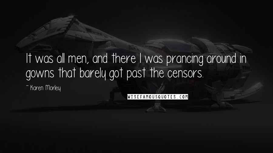 Karen Morley Quotes: It was all men, and there I was prancing around in gowns that barely got past the censors.