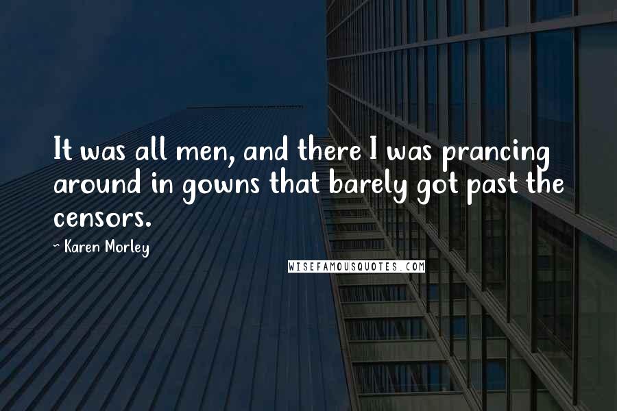 Karen Morley Quotes: It was all men, and there I was prancing around in gowns that barely got past the censors.